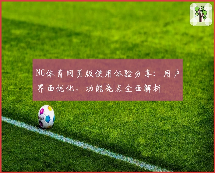 NG体育网页版使用体验分享：用户界面优化、功能亮点全面解析