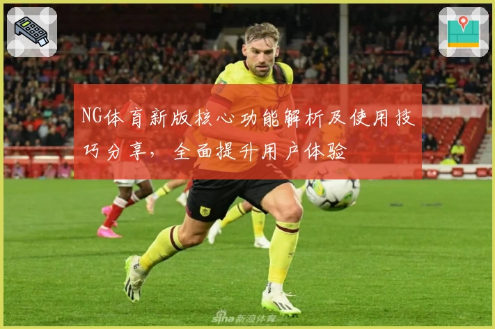 NG体育新版核心功能解析及使用技巧分享，全面提升用户体验