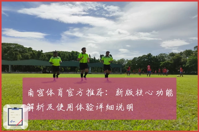 南宫体育官方推荐：新版核心功能解析及使用体验详细说明