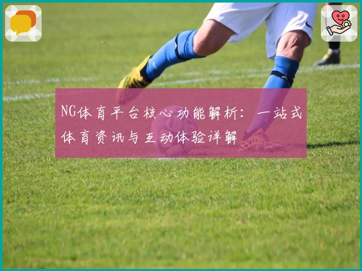 NG体育平台核心功能解析：一站式体育资讯与互动体验详解