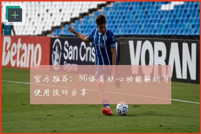 官方推荐：NG体育核心功能解析与使用技巧分享