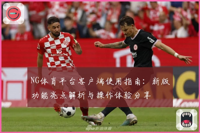 NG体育平台客户端使用指南：新版功能亮点解析与操作体验分享