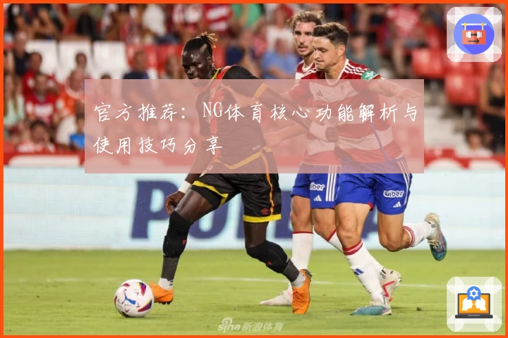 官方推荐：NG体育核心功能解析与使用技巧分享