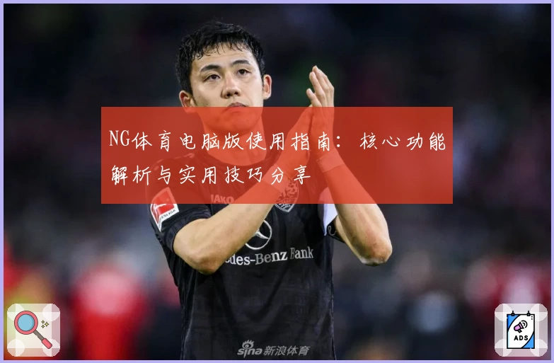 NG体育电脑版使用指南：核心功能解析与实用技巧分享
