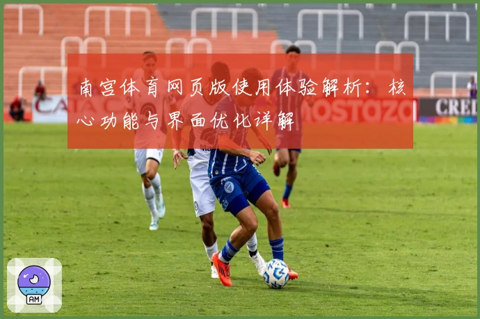 南宫体育网页版使用体验解析：核心功能与界面优化详解