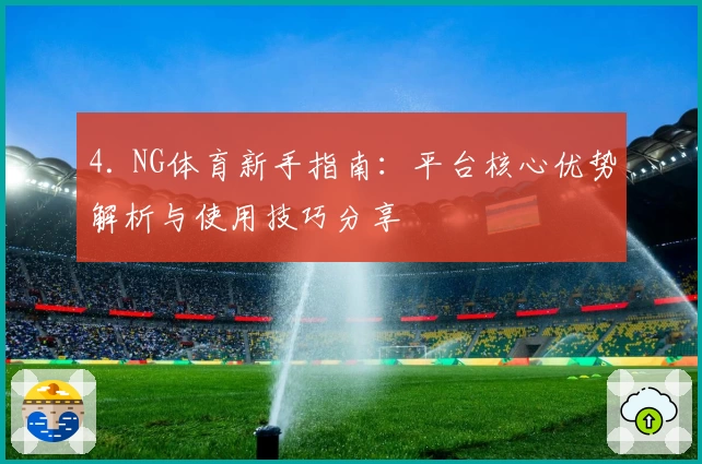 4. NG体育新手指南：平台核心优势解析与使用技巧分享