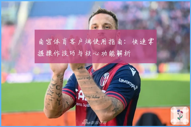 南宫体育客户端使用指南：快速掌握操作技巧与核心功能解析