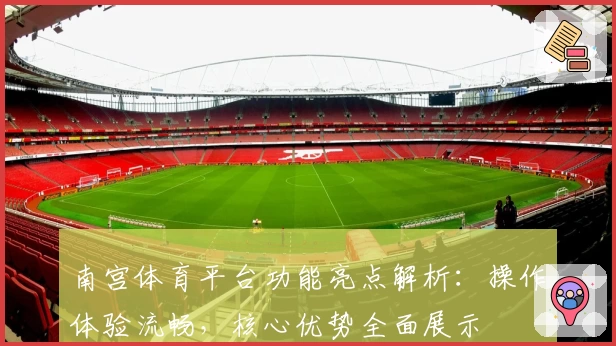 南宫体育平台功能亮点解析：操作体验流畅，核心优势全面展示