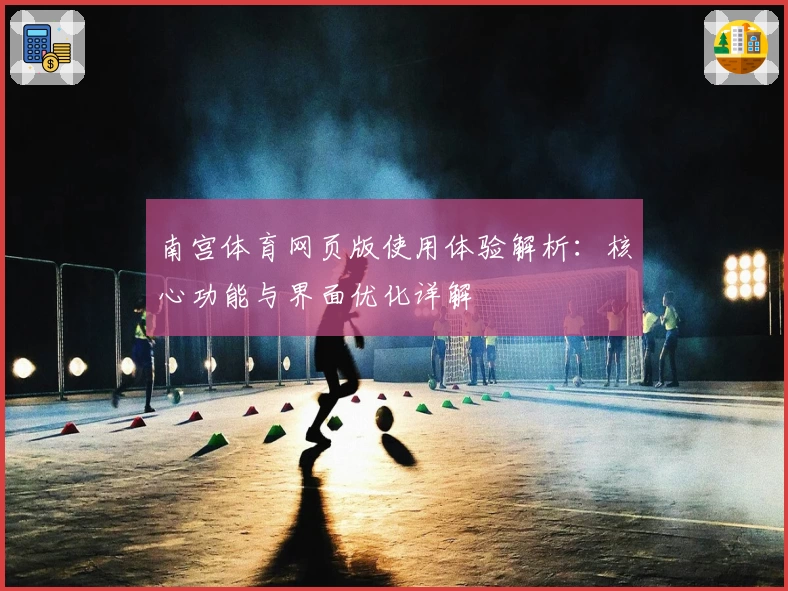 南宫体育网页版使用体验解析：核心功能与界面优化详解