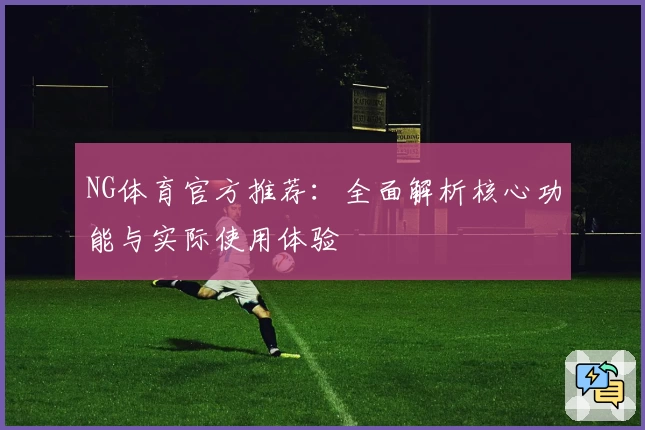 NG体育官方推荐：全面解析核心功能与实际使用体验