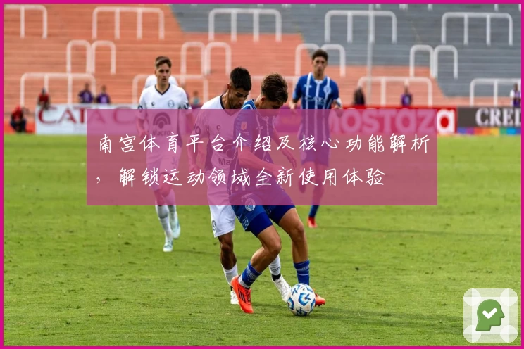 南宫体育平台介绍及核心功能解析，解锁运动领域全新使用体验