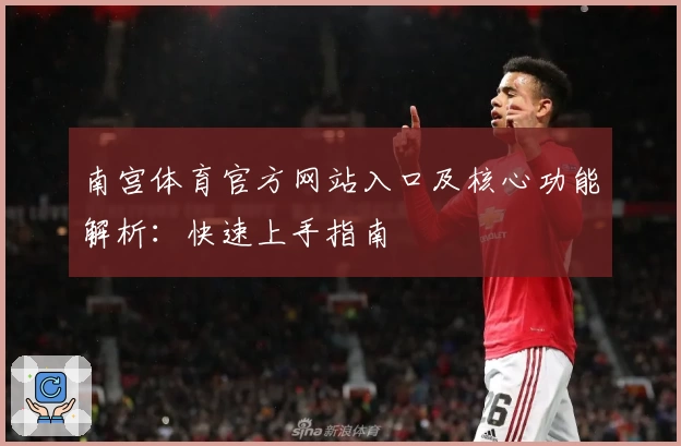 南宫体育官方网站入口及核心功能解析：快速上手指南
