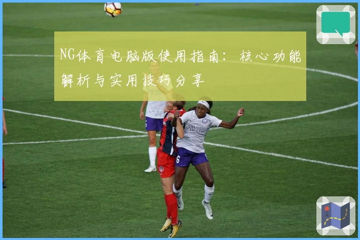 NG体育电脑版使用指南：核心功能解析与实用技巧分享